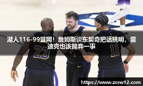 湖人116-99篮网！詹姆斯谈东契奇把话挑明，雷迪克也该抛弃一事