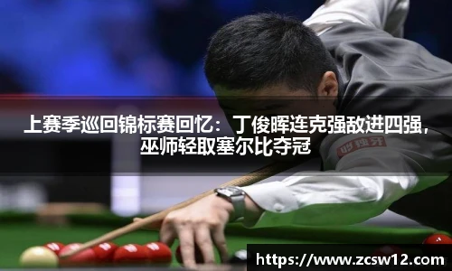 上赛季巡回锦标赛回忆：丁俊晖连克强敌进四强，巫师轻取塞尔比夺冠