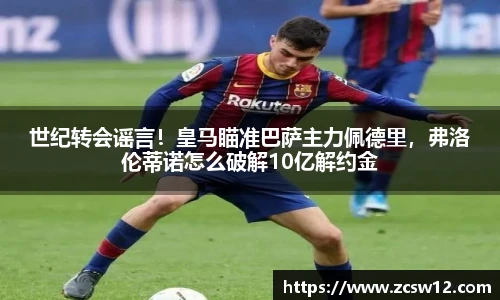 世纪转会谣言！皇马瞄准巴萨主力佩德里，弗洛伦蒂诺怎么破解10亿解约金