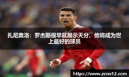 扎尼奥洛：罗杰斯很早就展示天分，他将成为世上最好的球员