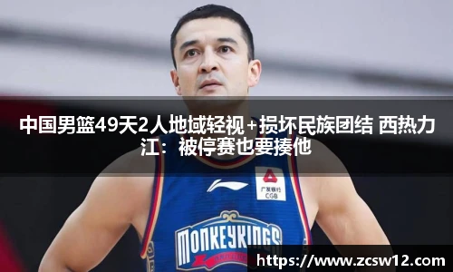 中国男篮49天2人地域轻视+损坏民族团结 西热力江：被停赛也要揍他